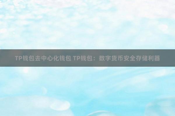 TP钱包去中心化钱包 TP钱包：数字货币安全存储利器