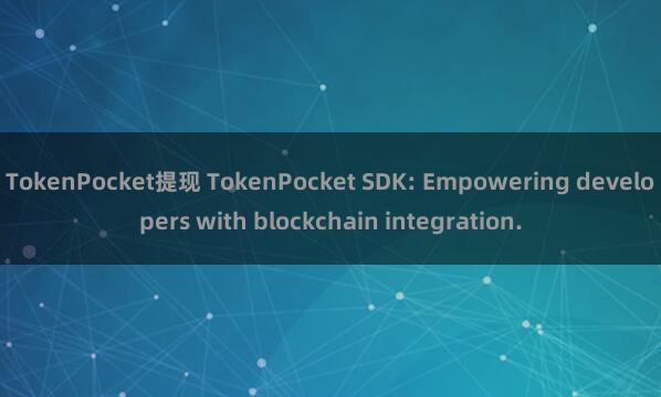 TokenPocket提现 TokenPocket SDK: Empowering developers with blockchain integration.