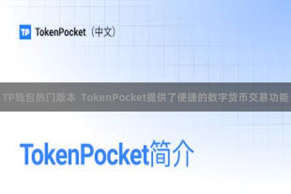 TP钱包热门版本  TokenPocket提供了便捷的数字货币交易功能