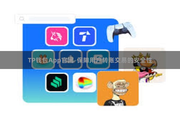 TP钱包App官网  保障用户转账交易的安全性