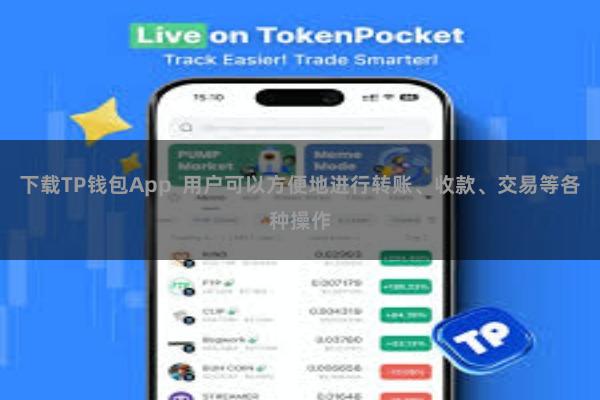 下载TP钱包App  用户可以方便地进行转账、收款、交易等各种操作