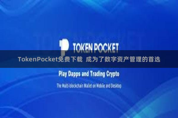 TokenPocket免费下载  成为了数字资产管理的首选