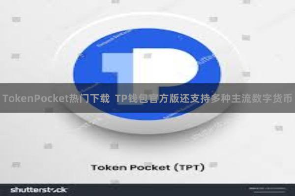 TokenPocket热门下载  TP钱包官方版还支持多种主流数字货币