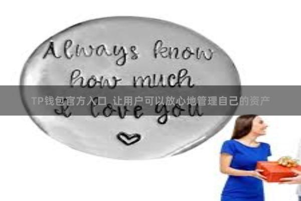 TP钱包官方入口  让用户可以放心地管理自己的资产