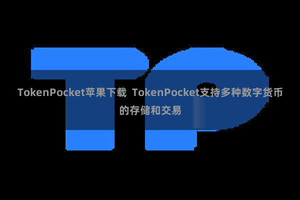 TokenPocket苹果下载  TokenPocket支持多种数字货币的存储和交易