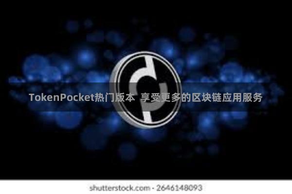 TokenPocket热门版本  享受更多的区块链应用服务